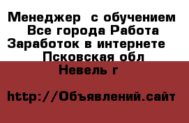 Менеджер (с обучением) - Все города Работа » Заработок в интернете   . Псковская обл.,Невель г.